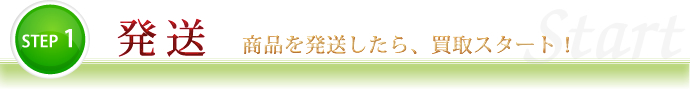 STEP1 商品を発送したら、買取スタート！