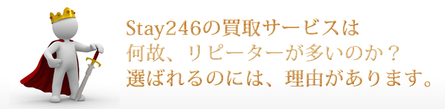 Stay246の買取サービスは、何故、リピーターが多いのか？選ばれるのには、理由があります。